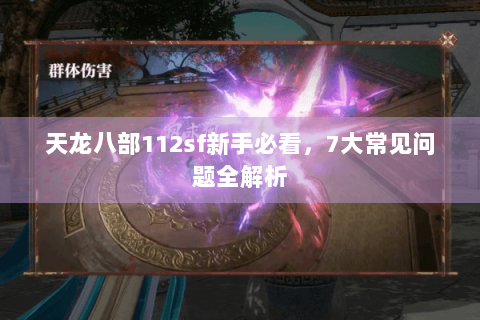 天龙八部112sf新手必看,7大常见问题全解析 天龙八部112sf新手必看,7大常见问题全解析