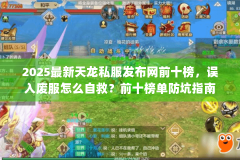 2025最新天龙私服发布网前十榜,误入废服怎么自救?前十榜单防坑指南 2025最新天龙私服发布网前十榜,误入废服怎么自救?前十榜单防坑指南