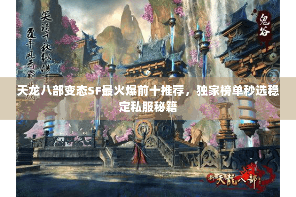 天龙八部变态SF最火爆前十推荐,独家榜单秒选稳定私服秘籍 天龙八部变态SF最火爆前十推荐,独家榜单秒选稳定私服秘籍