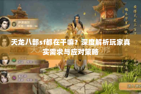 天龙八部sf都在干嘛？深度解析玩家真实需求与应对策略