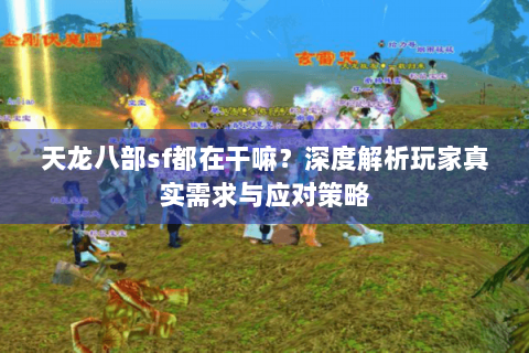 天龙八部sf都在干嘛？深度解析玩家真实需求与应对策略
