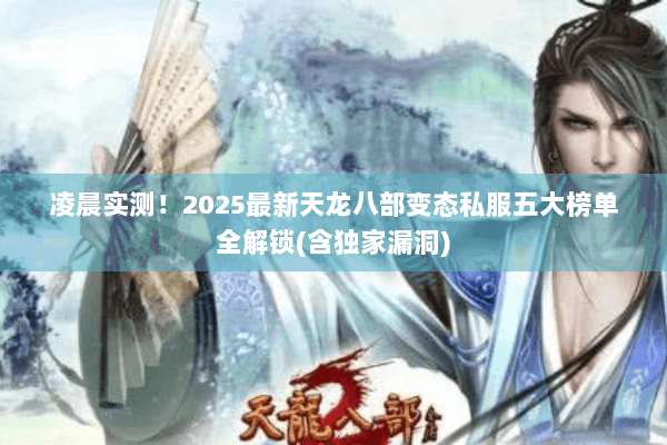 凌晨实测！2025最新天龙八部变态私服五大榜单全解锁(含独家漏洞)
