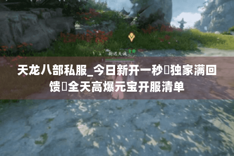 天龙八部私服_今日新开一秒▶独家满回馈◀全天高爆元宝开服清单 天龙八部私服_今日新开一秒▶独家满回馈◀全天高爆元宝开服清单