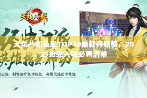 天龙八部私服TOP10最新开服榜,2025抢先入驻必看清单 天龙八部私服TOP10最新开服榜,2025抢先入驻必看清单