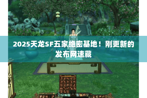 2025天龙SF五家绝密基地!刚更新的发布网速藏 2025天龙SF五家绝密基地!刚更新的发布网速藏