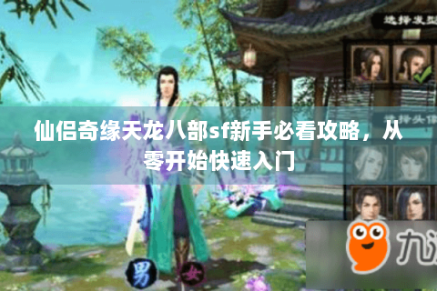 仙侣奇缘天龙八部sf新手必看攻略，从零开始快速入门