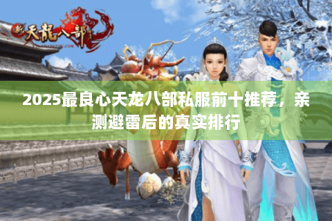2025最良心天龙八部私服前十推荐,亲测避雷后的真实排行 2025最良心天龙八部私服前十推荐,亲测避雷后的真实排行