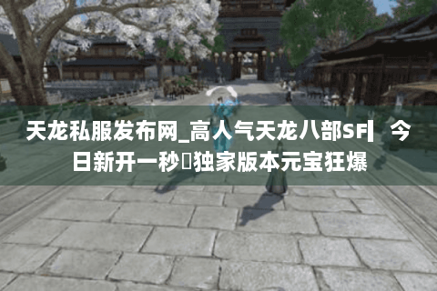 天龙私服发布网_高人气天龙八部SF▎今日新开一秒◁独家版本元宝狂爆 天龙私服发布网_高人气天龙八部SF▎今日新开一秒◁独家版本元宝狂爆