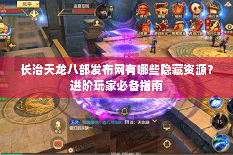 长治天龙八部发布网有哪些隐藏资源？进阶玩家必备指南