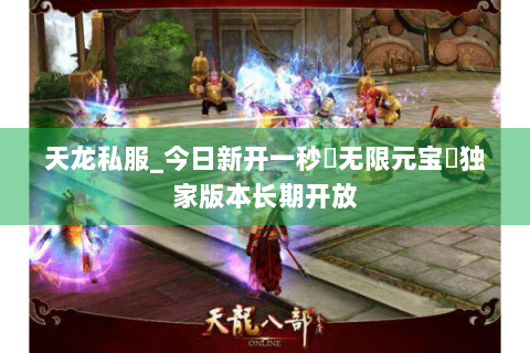 天龙私服_今日新开一秒▷无限元宝◁独家版本长期开放 天龙私服_今日新开一秒▷无限元宝◁独家版本长期开放