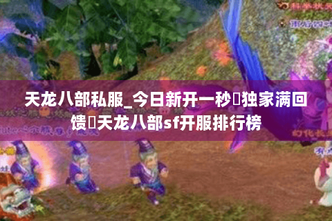 天龙八部私服_今日新开一秒◈独家满回馈▷天龙八部sf开服排行榜 天龙八部私服_今日新开一秒◈独家满回馈▷天龙八部sf开服排行榜