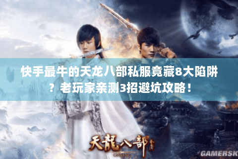 快手最牛的天龙八部私服竟藏8大陷阱?老玩家亲测3招避坑攻略! 快手最牛的天龙八部私服竟藏8大陷阱?老玩家亲测3招避坑攻略!