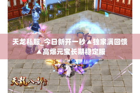 天龙私服_今日新开一秒▲独家满回馈▲高爆元宝长期稳定服 天龙私服_今日新开一秒▲独家满回馈▲高爆元宝长期稳定服