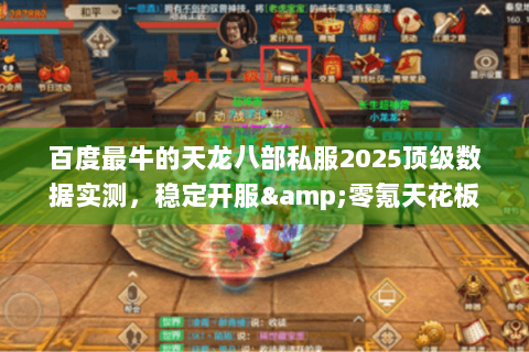 百度最牛的天龙八部私服2025顶级数据实测，稳定开服&零氪天花板揭秘