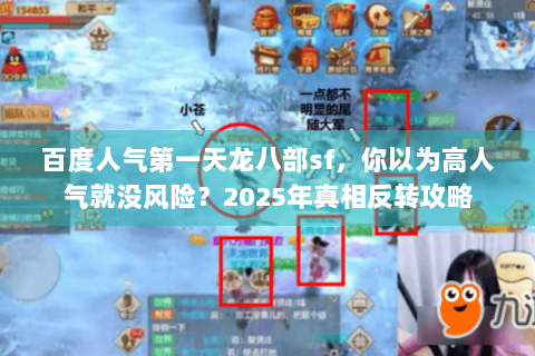 百度人气第一天龙八部sf,你以为高人气就没风险?2025年真相反转攻略 百度人气第一天龙八部sf,你以为高人气就没风险?2025年真相反转攻略