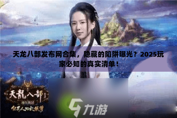 天龙八部发布网合集，隐藏的陷阱曝光？2025玩家必知的真实清单！