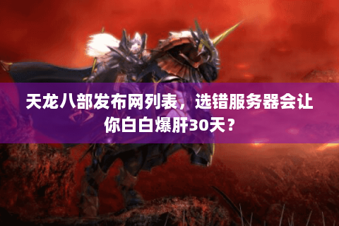 天龙八部发布网列表,选错服务器会让你白白爆肝30天? 天龙八部发布网列表,选错服务器会让你白白爆肝30天?