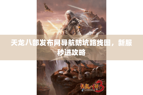 天龙八部发布网导航防坑路线图，新服秒进攻略