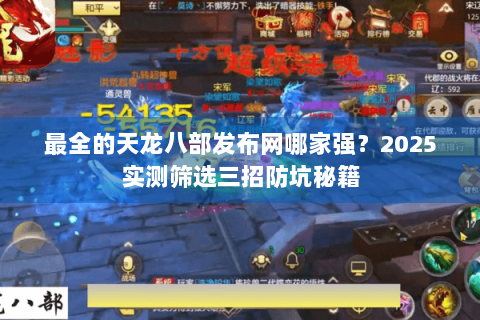 最全的天龙八部发布网哪家强?2025实测筛选三招防坑秘籍 最全的天龙八部发布网哪家强?2025实测筛选三招防坑秘籍