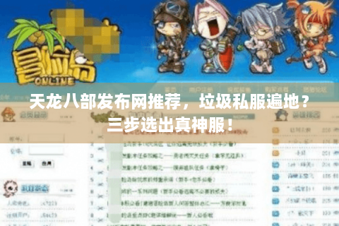 天龙八部发布网推荐,垃圾私服遍地?三步选出真神服! 天龙八部发布网推荐,垃圾私服遍地?三步选出真神服!