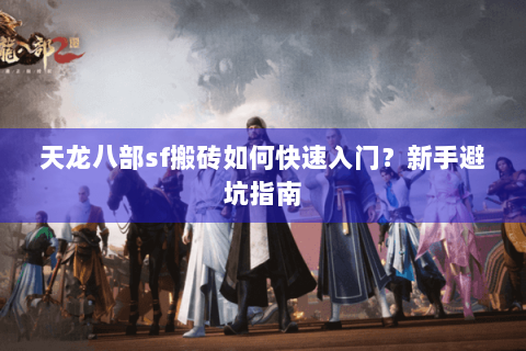 天龙八部sf搬砖如何快速入门?新手避坑指南 天龙八部sf搬砖如何快速入门?新手避坑指南