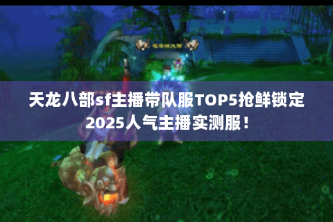 天龙八部sf主播带队服TOP5抢鲜锁定2025人气主播实测服！