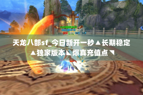 天龙八部sf_今日新开一秒▲长期稳定▲独家版本◣爆真充值点◥ 天龙八部sf_今日新开一秒▲长期稳定▲独家版本◣爆真充值点◥