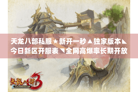 天龙八部私服★新开一秒▲独家版本◣今日新区开服表◥全网高爆率长期开放 天龙八部私服★新开一秒▲独家版本◣今日新区开服表◥全网高爆率长期开放