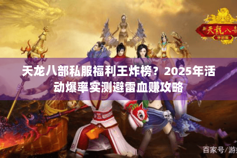 天龙八部私服福利王炸榜?2025年活动爆率实测避雷血赚攻略 天龙八部私服福利王炸榜?2025年活动爆率实测避雷血赚攻略