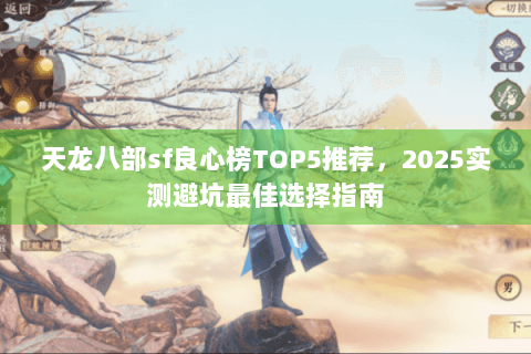 天龙八部sf良心榜TOP5推荐,2025实测避坑最佳选择指南 天龙八部sf良心榜TOP5推荐,2025实测避坑最佳选择指南