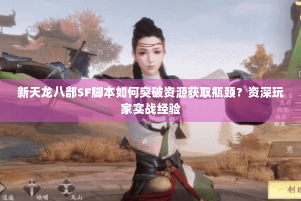 新天龙八部SF脚本如何突破资源获取瓶颈？资深玩家实战经验