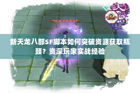 新天龙八部SF脚本如何突破资源获取瓶颈?资深玩家实战经验 新天龙八部SF脚本如何突破资源获取瓶颈?资深玩家实战经验