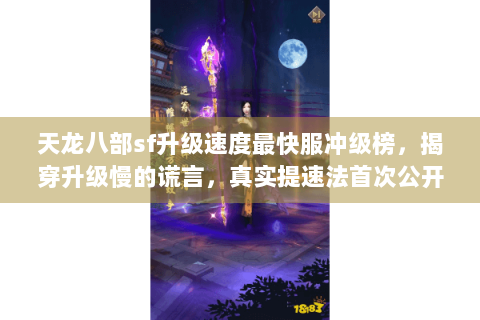 天龙八部sf升级速度最快服冲级榜,揭穿升级慢的谎言,真实提速法首次公开! 天龙八部sf升级速度最快服冲级榜,揭穿升级慢的谎言,真实提速法首次公开!