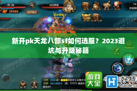 新开pk天龙八部sf如何选服?2023避坑与升级秘籍 新开pk天龙八部sf如何选服?2023避坑与升级秘籍