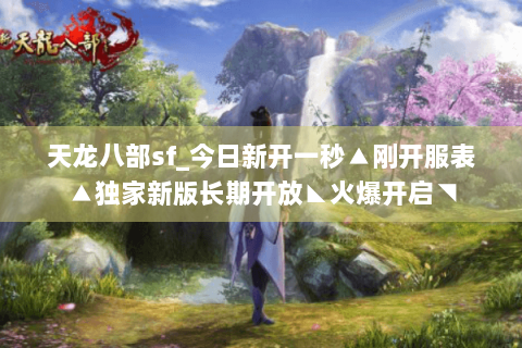 天龙八部sf_今日新开一秒▲刚开服表▲独家新版长期开放◣火爆开启◥