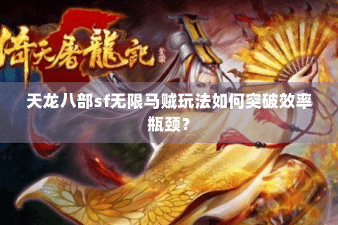 天龙八部sf无限马贼玩法如何突破效率瓶颈？