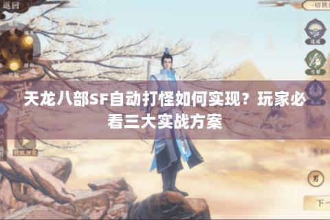 天龙八部SF自动打怪如何实现?玩家必看三大实战方案 天龙八部SF自动打怪如何实现?玩家必看三大实战方案