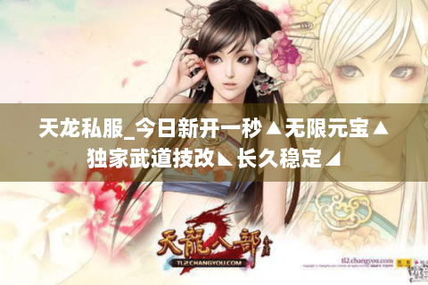 天龙私服_今日新开一秒▲无限元宝▲独家武道技改◣长久稳定◢