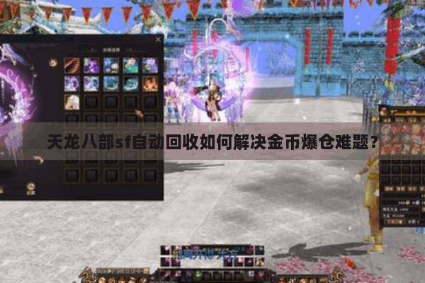 天龙八部sf自动回收如何解决金币爆仓难题? 天龙八部sf自动回收如何解决金币爆仓难题?