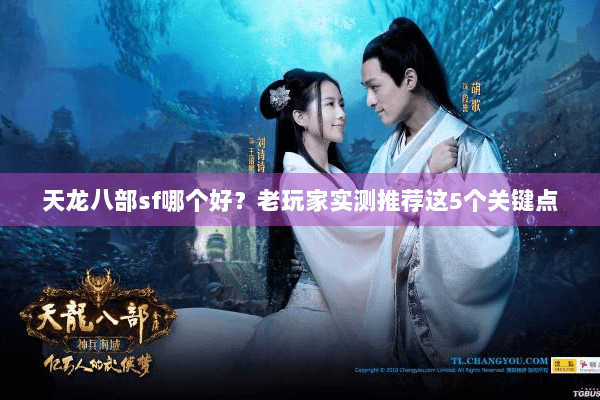 天龙八部sf哪个好？老玩家实测推荐这5个关键点