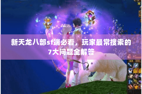 新天龙八部sf端必看，玩家最常搜索的7大问题全解答