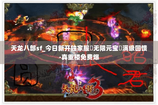 天龙八部sf_今日新开独家服▶无限元宝◀满级回馈·真重楼免费爆 天龙八部sf_今日新开独家服▶无限元宝◀满级回馈·真重楼免费爆