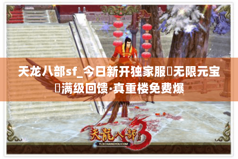 天龙八部sf_今日新开独家服▶无限元宝◀满级回馈·真重楼免费爆 天龙八部sf_今日新开独家服▶无限元宝◀满级回馈·真重楼免费爆