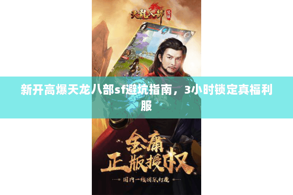 新开高爆天龙八部sf避坑指南,3小时锁定真福利服 新开高爆天龙八部sf避坑指南,3小时锁定真福利服