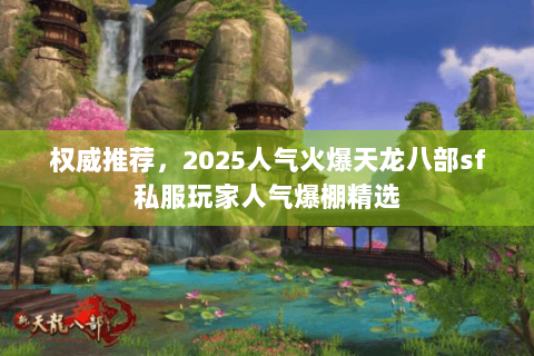 权威推荐,2025人气火爆天龙八部sf私服玩家人气爆棚精选 权威推荐,2025人气火爆天龙八部sf私服玩家人气爆棚精选