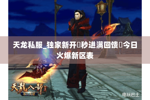 天龙私服_独家新开▷秒进满回馈◁今日火爆新区表