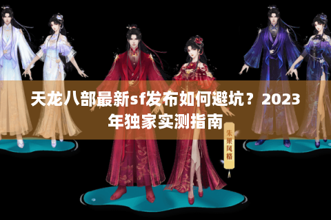 天龙八部最新sf发布如何避坑？2023年独家实测指南