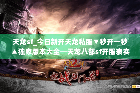 天龙sf_今日新开天龙私服▼秒开一秒▲独家版本大全—天龙八部sf开服表实时更新 天龙sf_今日新开天龙私服▼秒开一秒▲独家版本大全—天龙八部sf开服表实时更新
