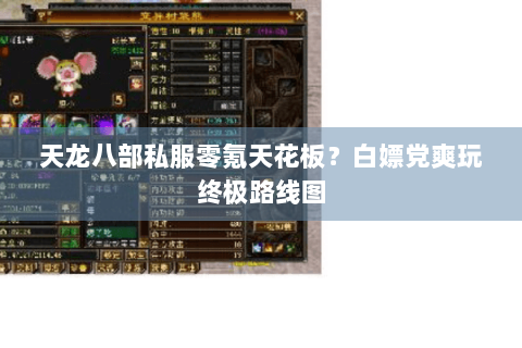 天龙八部私服零氪天花板?白嫖党爽玩终极路线图 天龙八部私服零氪天花板?白嫖党爽玩终极路线图