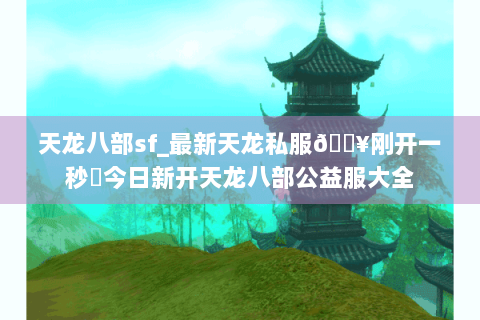 天龙八部sf_最新天龙私服🔥刚开一秒⚡今日新开天龙八部公益服大全 天龙八部sf_最新天龙私服🔥刚开一秒⚡今日新开天龙八部公益服大全